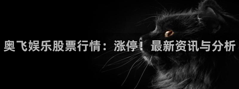 电子游戏众合官网：奥飞娱乐股票行情：涨停！最新资讯与分析