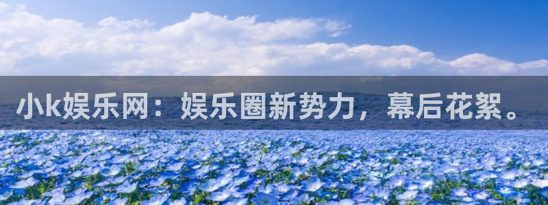 众合官网2注册：小k娱乐网：娱乐圈新势力，幕后花絮。
