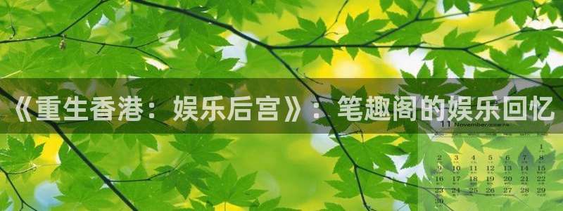 众合官网平台总代理：《重生香港：娱乐后宫》：笔趣阁的娱乐回忆