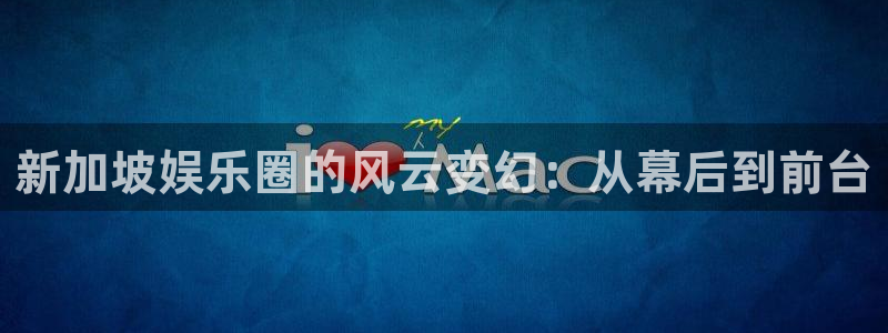 众合官网苹果手机下载链接：新加坡娱乐圈的风云变幻：从幕后到前台