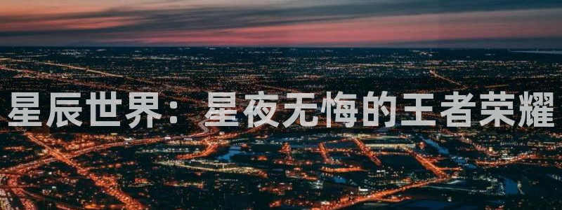 众合官网登录网：星辰世界：星夜无悔的王者荣耀
