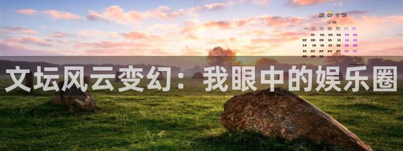 南宫众合官网官网版：文坛风云变幻：我眼中的娱乐圈