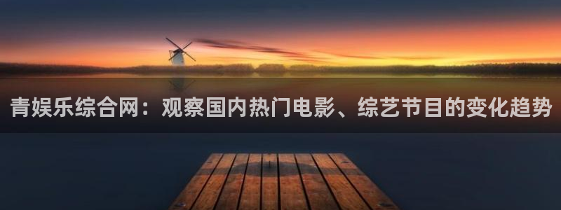 众合官网凯捷平台注册链接：青娱乐综合网：观察国内热门电影、综艺节目的变化趋势