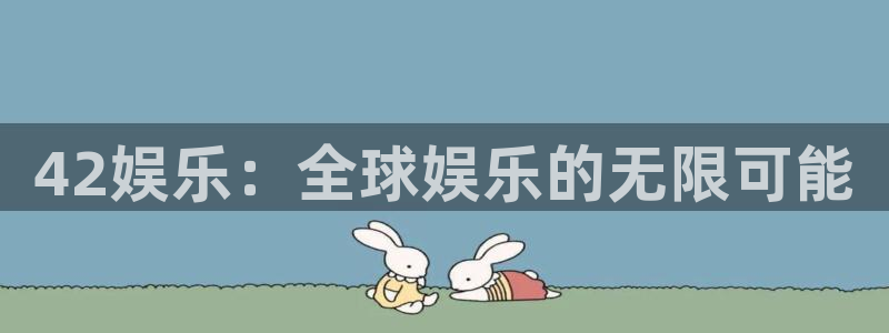 众合官网.ccm官网版：42娱乐：全球娱乐的无限可能