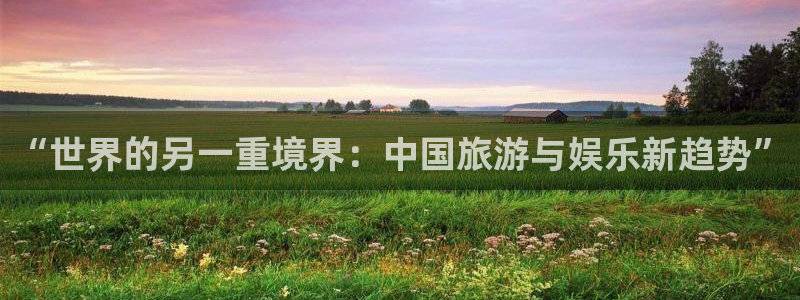 众合官网官网版下载：“世界的另一重境界：中国旅游与娱乐新趋势”