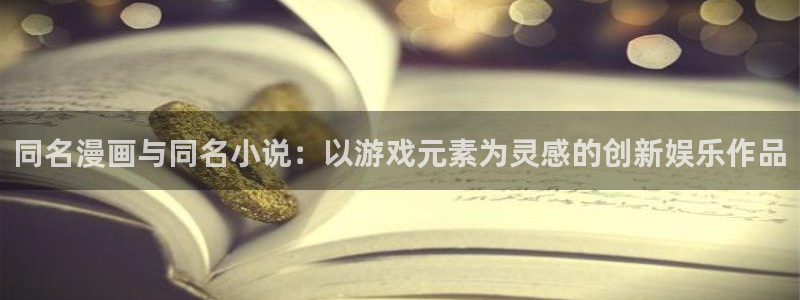 众合官网登录界面入口：同名漫画与同名小说：以游戏元素为灵感的创新娱乐作品