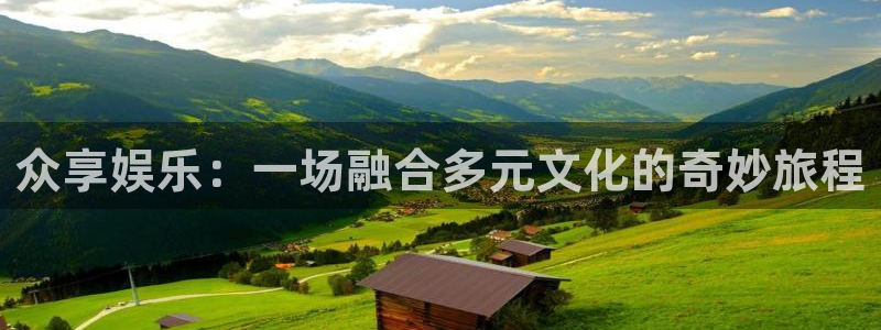 众合官网3代理：众享娱乐：一场融合多元文化的奇妙旅程