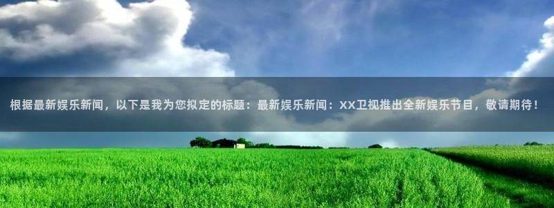 众合官网3官网登录：根据最新娱乐新闻，以下是我为您拟定的标题：最新娱乐新闻：XX